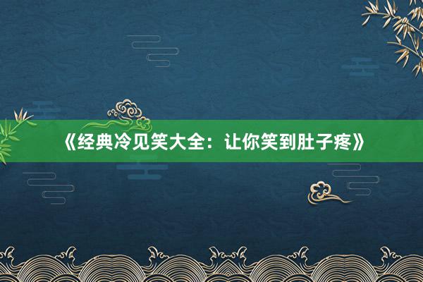 《经典冷见笑大全：让你笑到肚子疼》